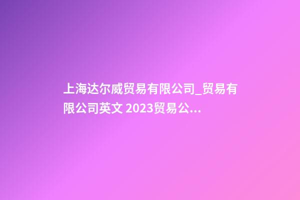 上海达尔威贸易有限公司_贸易有限公司英文 2023贸易公司英文起名大全-第1张-公司起名-玄机派